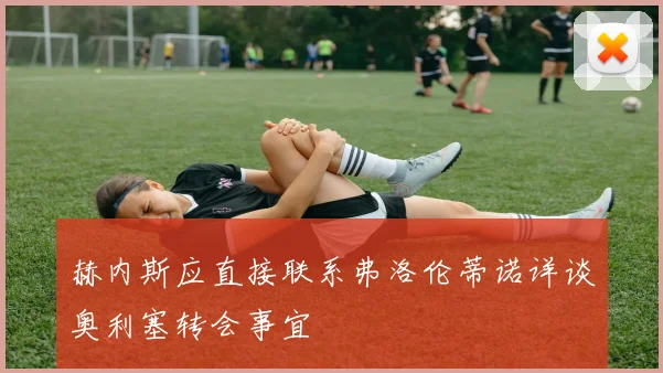 赫内斯应直接联系弗洛伦蒂诺详谈奥利塞转会事宜